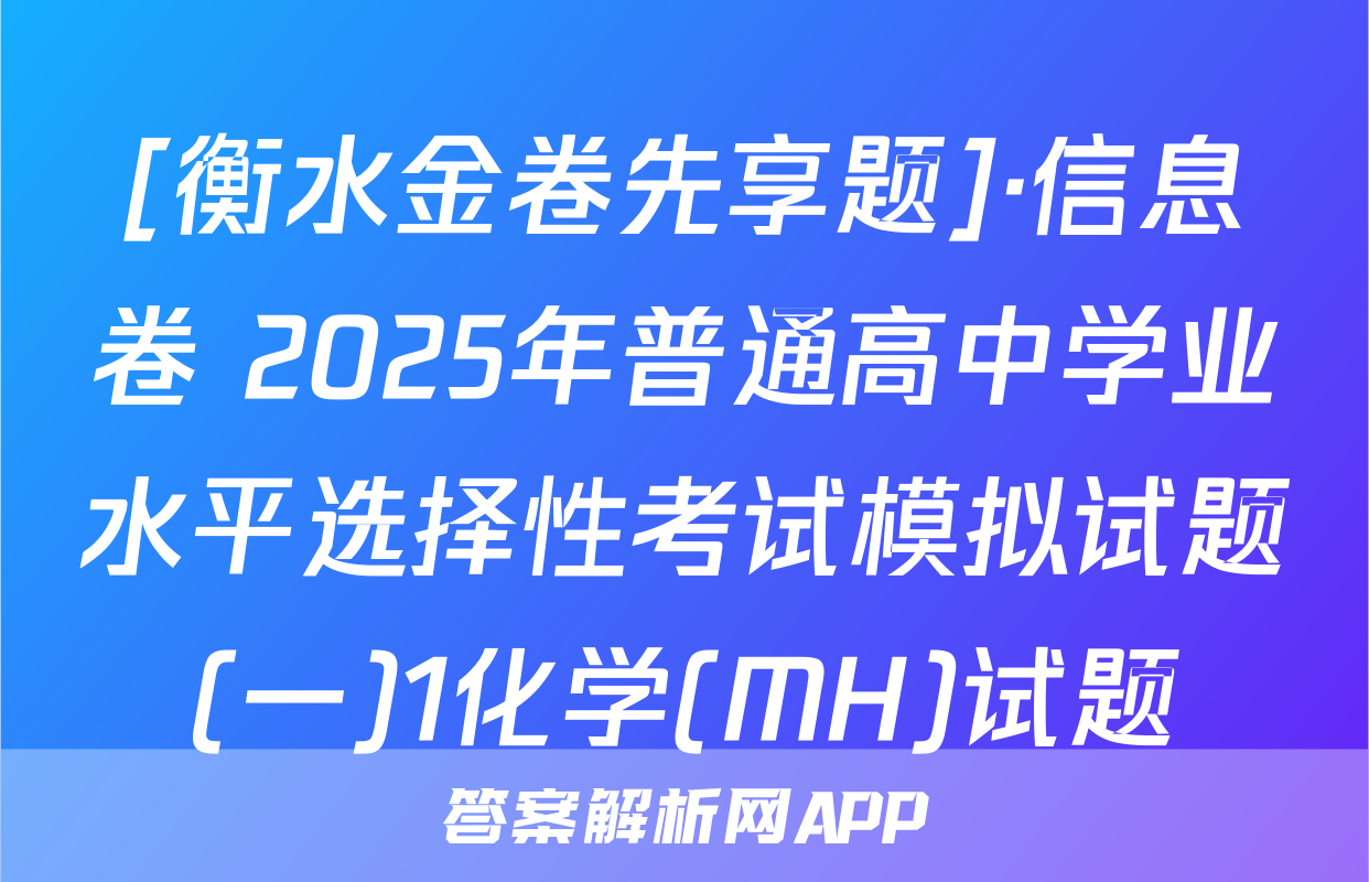 [衡水金卷先享题]·信息卷 2025年普通高中学业水平选择性考试模拟试题(一)1化学(MH)试题