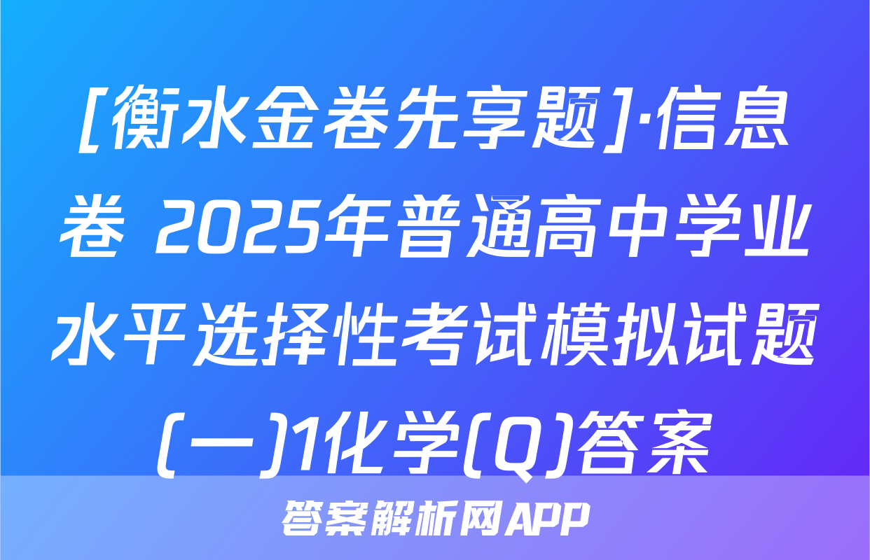 [衡水金卷先享题]·信息卷 2025年普通高中学业水平选择性考试模拟试题(一)1化学(Q)答案