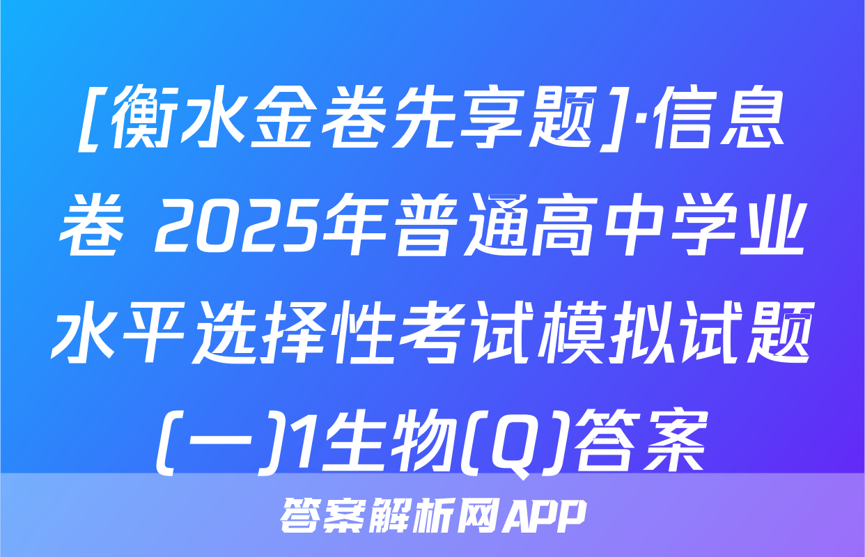 [衡水金卷先享题]·信息卷 2025年普通高中学业水平选择性考试模拟试题(一)1生物(Q)答案