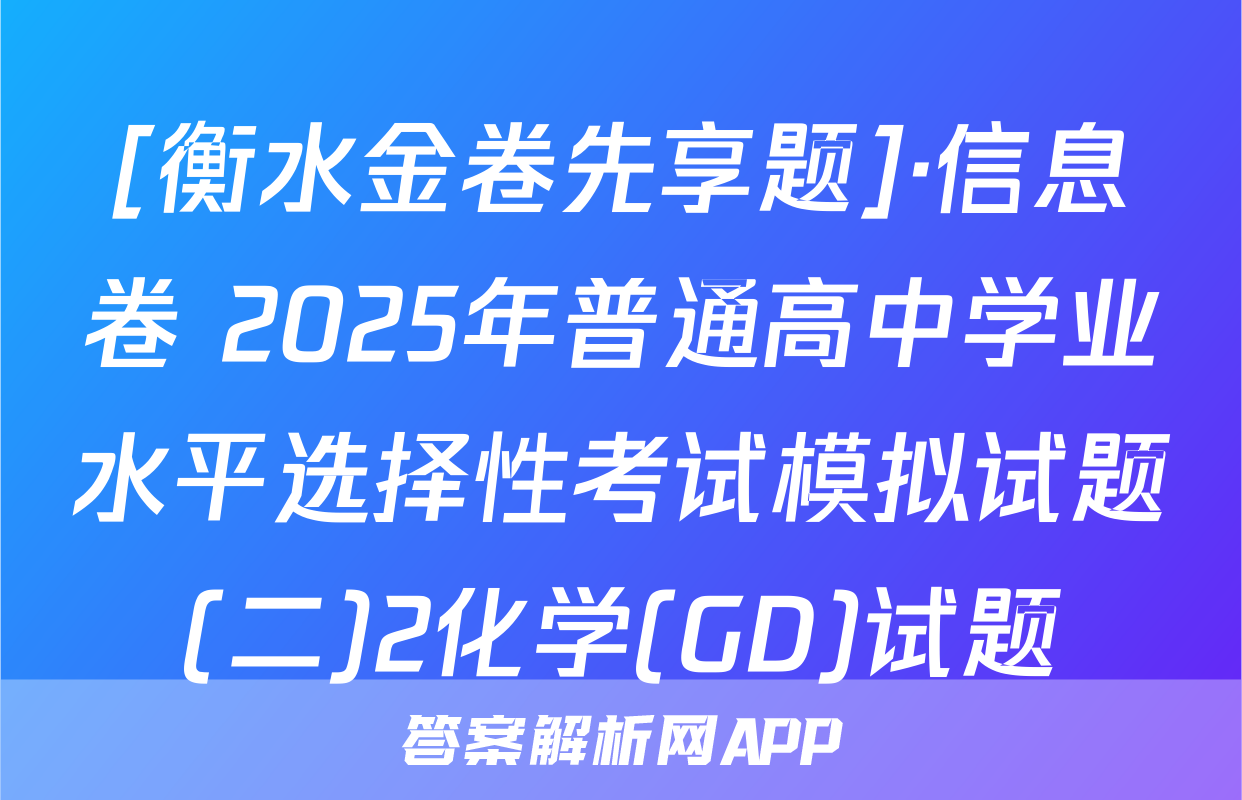 [衡水金卷先享题]·信息卷 2025年普通高中学业水平选择性考试模拟试题(二)2化学(GD)试题
