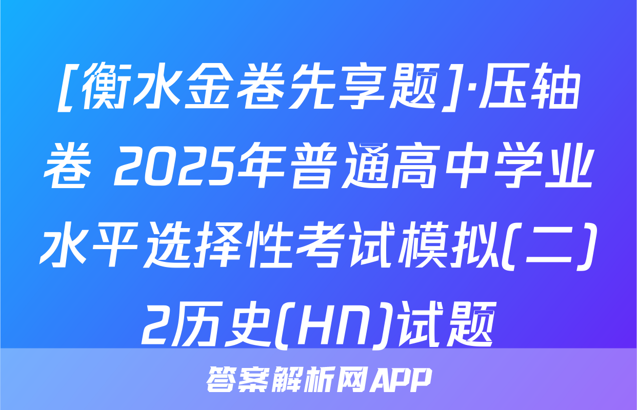 [衡水金卷先享题]·压轴卷 2025年普通高中学业水平选择性考试模拟(二)2历史(HN)试题