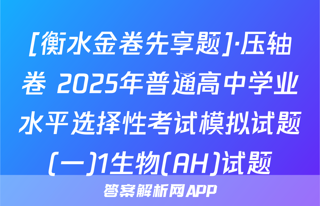 [衡水金卷先享题]·压轴卷 2025年普通高中学业水平选择性考试模拟试题(一)1生物(AH)试题