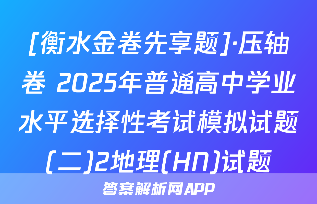 [衡水金卷先享题]·压轴卷 2025年普通高中学业水平选择性考试模拟试题(二)2地理(HN)试题