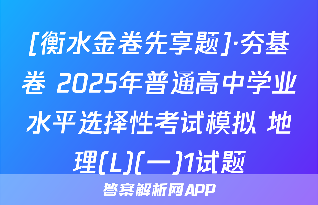 [衡水金卷先享题]·夯基卷 2025年普通高中学业水平选择性考试模拟 地理(L)(一)1试题