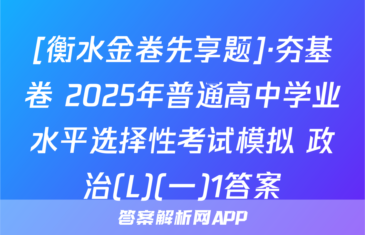 [衡水金卷先享题]·夯基卷 2025年普通高中学业水平选择性考试模拟 政治(L)(一)1答案