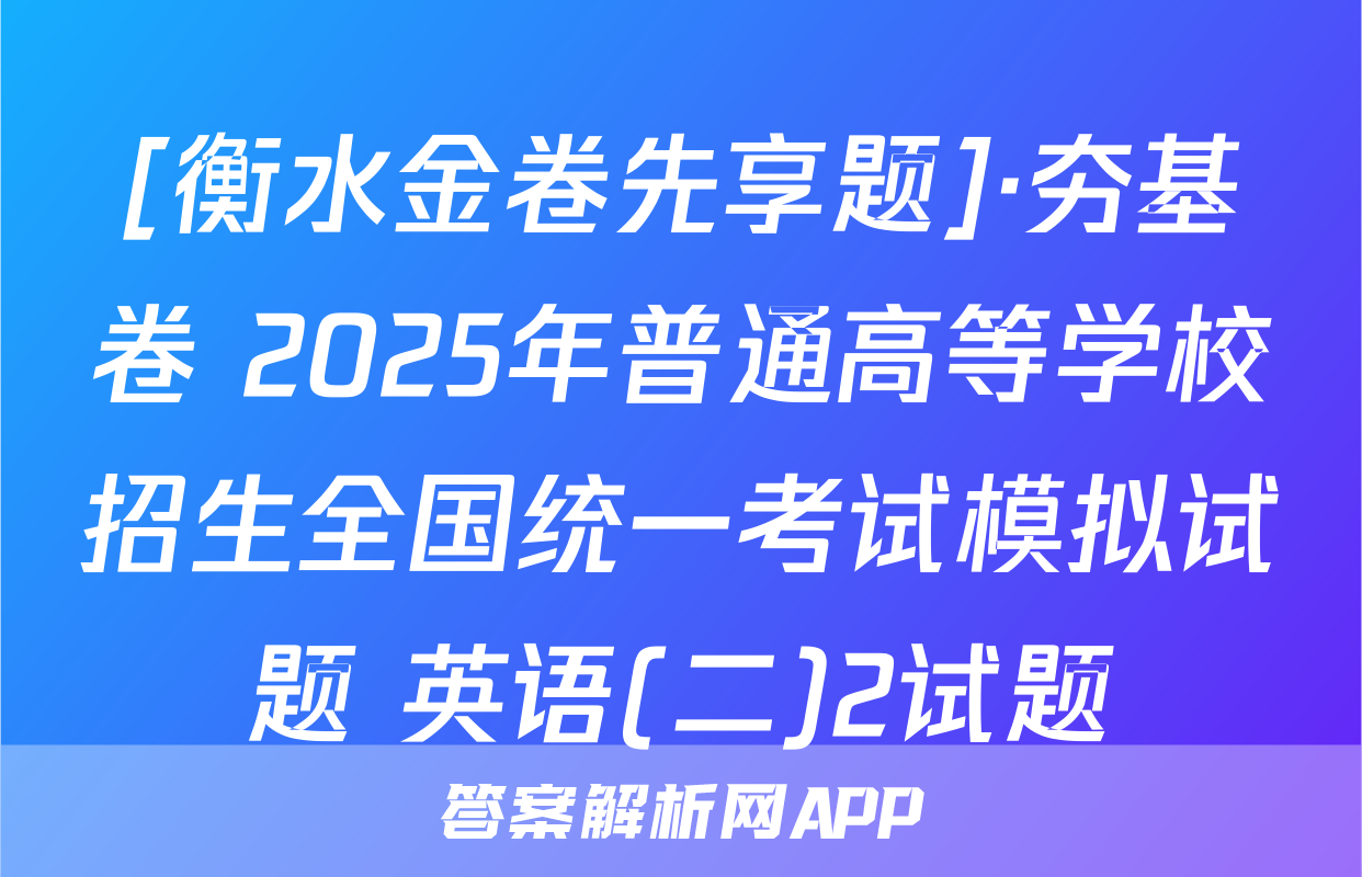 [衡水金卷先享题]·夯基卷 2025年普通高等学校招生全国统一考试模拟试题 英语(二)2试题
