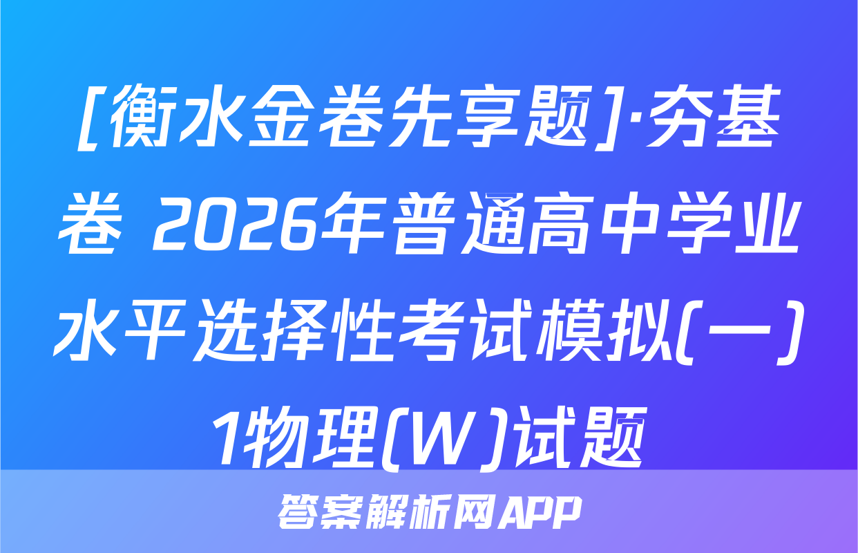 [衡水金卷先享题]·夯基卷 2026年普通高中学业水平选择性考试模拟(一)1物理(W)试题