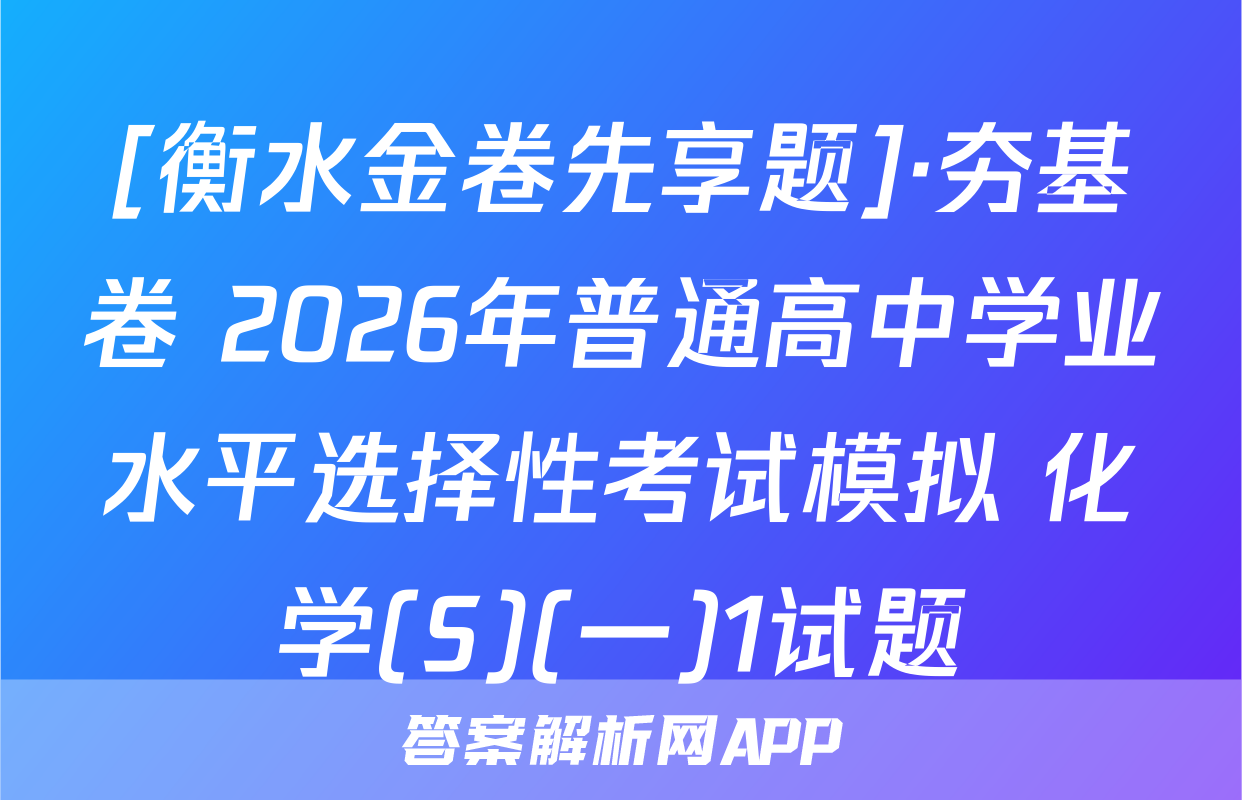 [衡水金卷先享题]·夯基卷 2026年普通高中学业水平选择性考试模拟 化学(S)(一)1试题