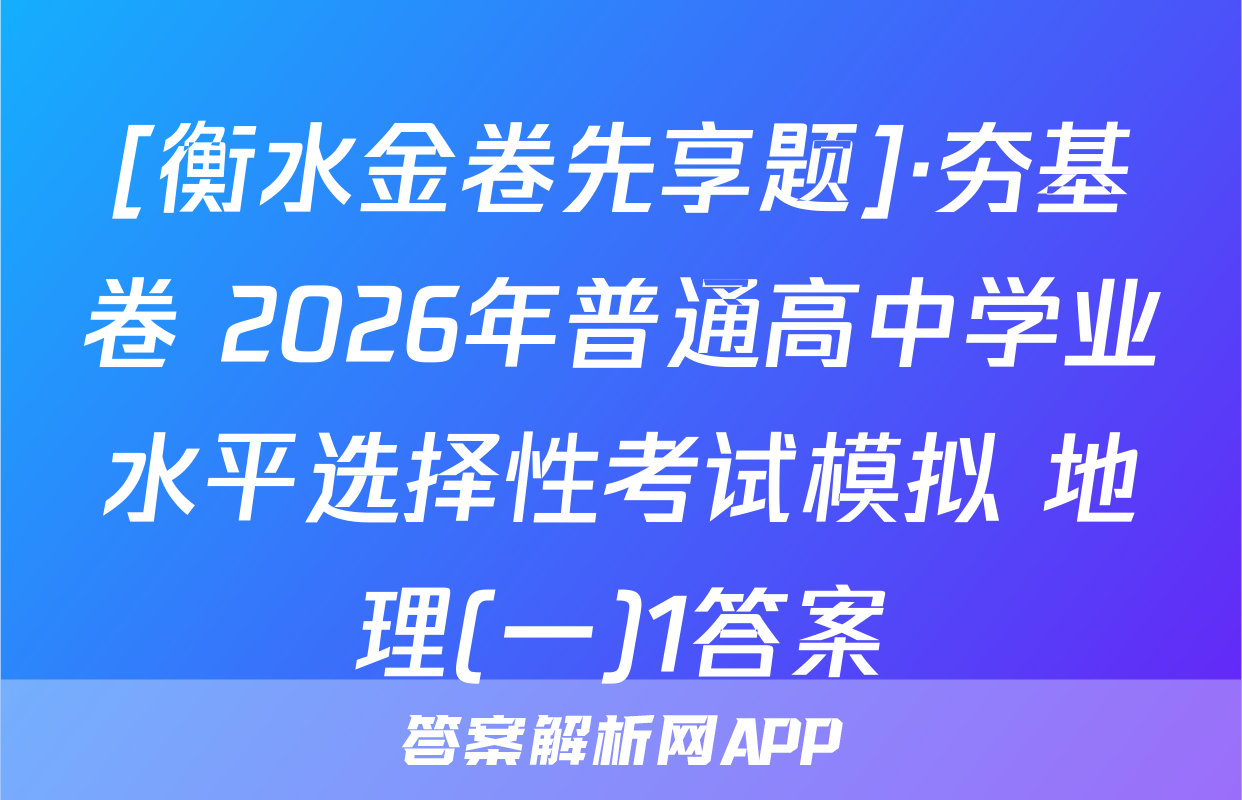 [衡水金卷先享题]·夯基卷 2026年普通高中学业水平选择性考试模拟 地理(一)1答案