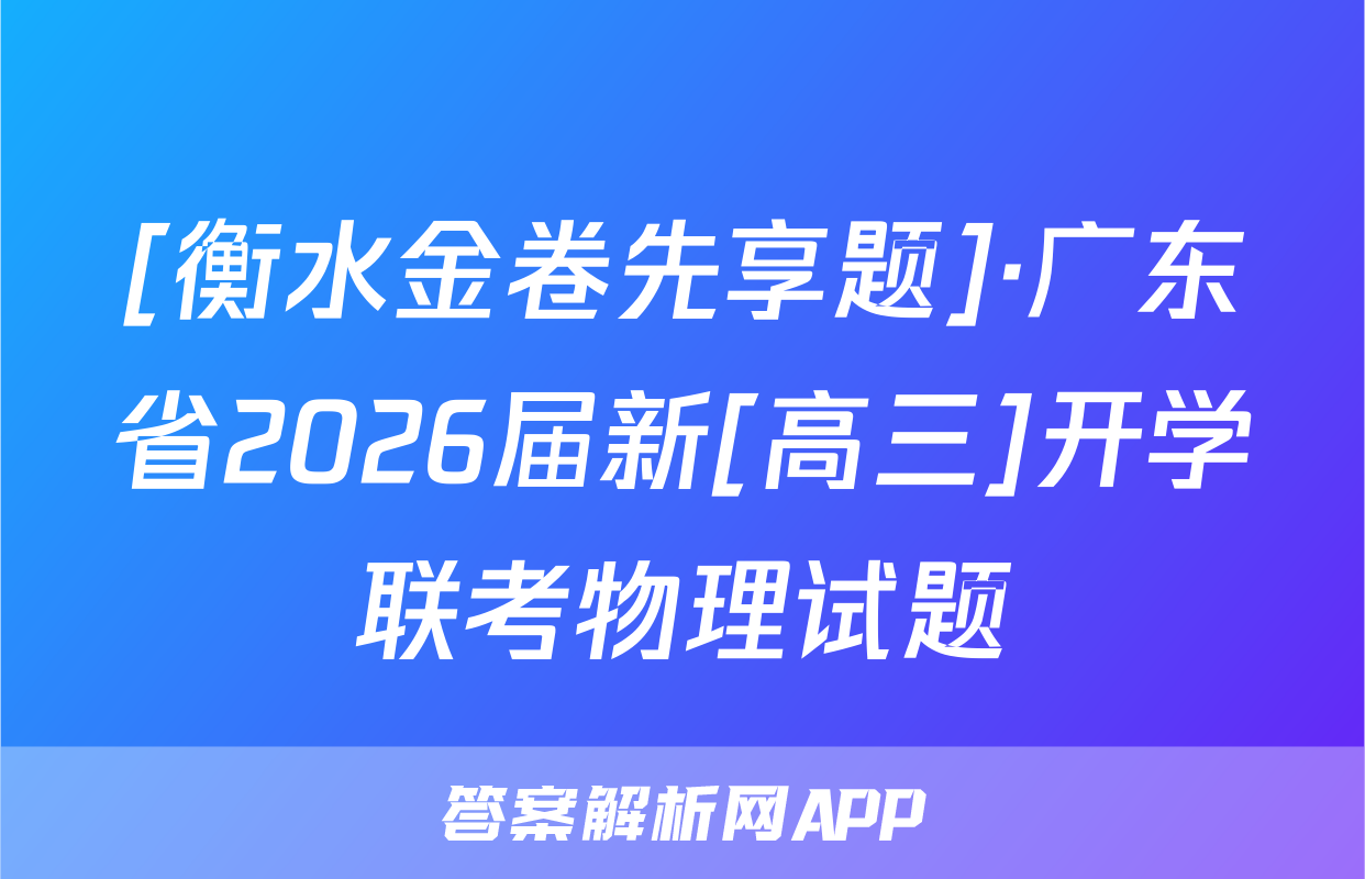 [衡水金卷先享题]·广东省2026届新[高三]开学联考物理试题