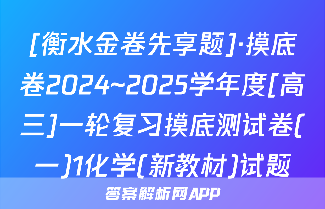 [衡水金卷先享题]·摸底卷2024~2025学年度[高三]一轮复习摸底测试卷(一)1化学(新教材)试题