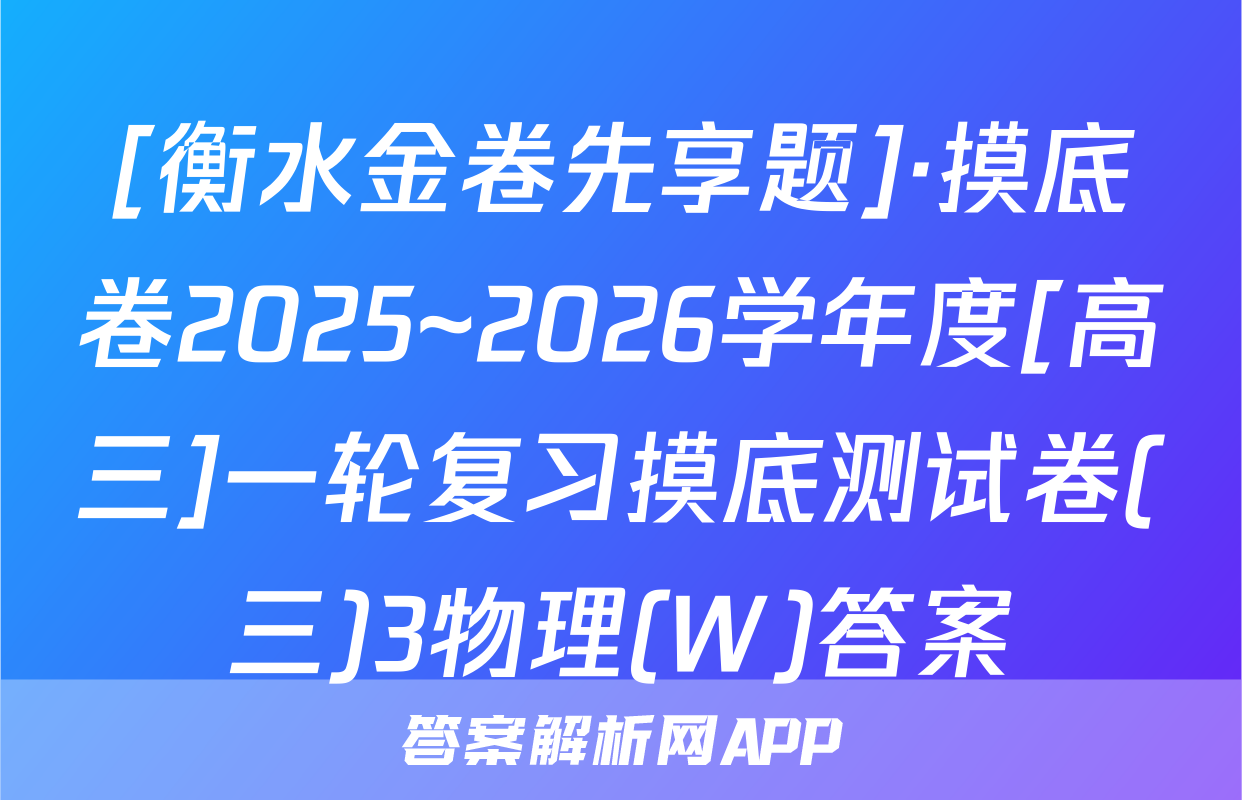 [衡水金卷先享题]·摸底卷2025~2026学年度[高三]一轮复习摸底测试卷(三)3物理(W)答案