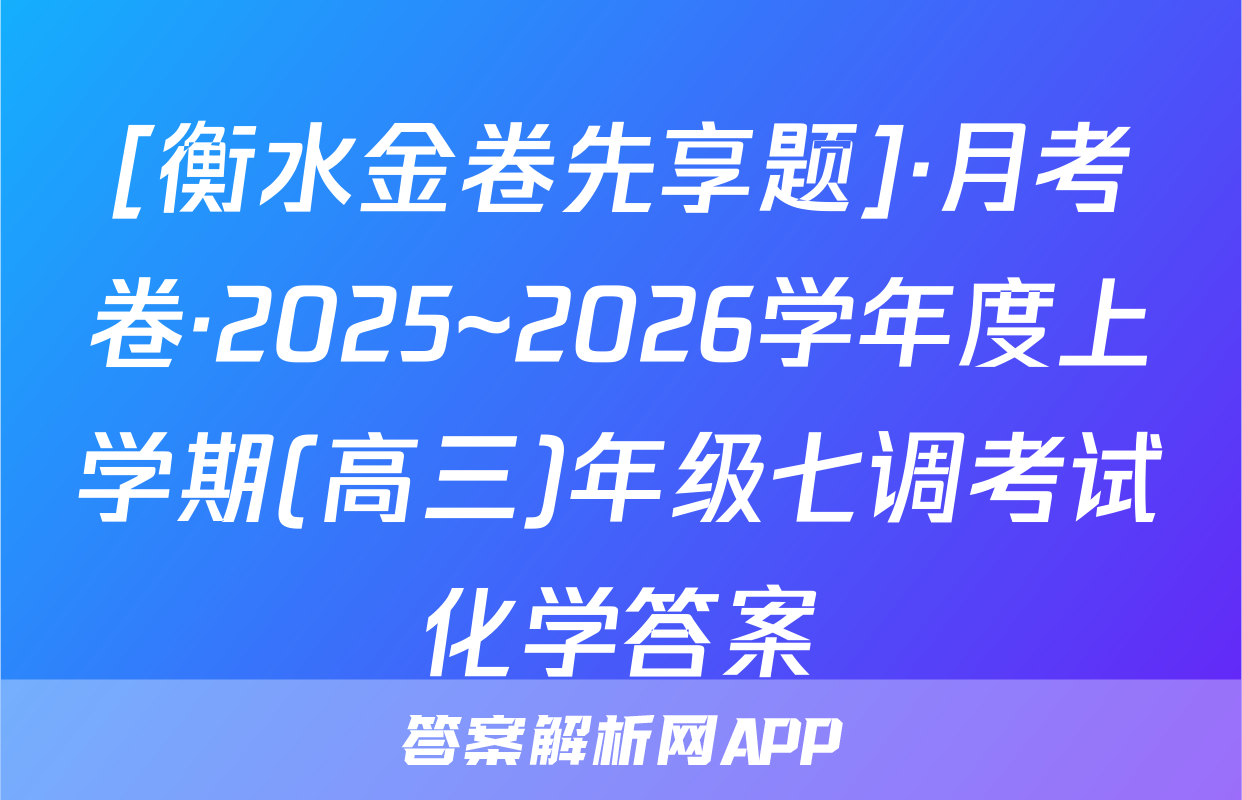[衡水金卷先享题]·月考卷·2025~2026学年度上学期(高三)年级七调考试化学答案
