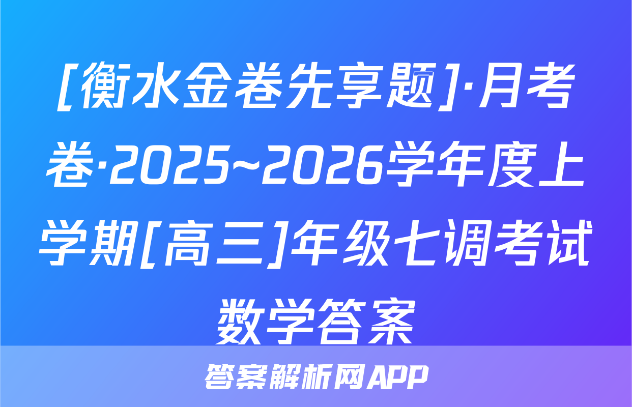 [衡水金卷先享题]·月考卷·2025~2026学年度上学期[高三]年级七调考试数学答案