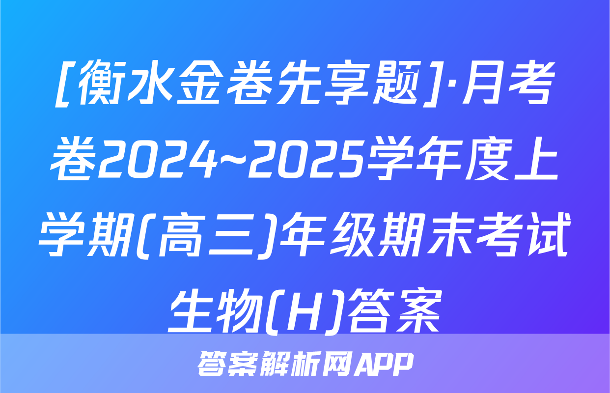 [衡水金卷先享题]·月考卷2024~2025学年度上学期(高三)年级期末考试生物(H)答案