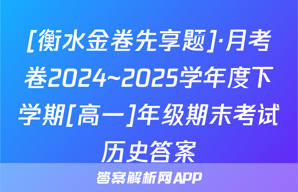 [衡水金卷先享题]·月考卷2024~2025学年度下学期[高一]年级期末考试历史答案