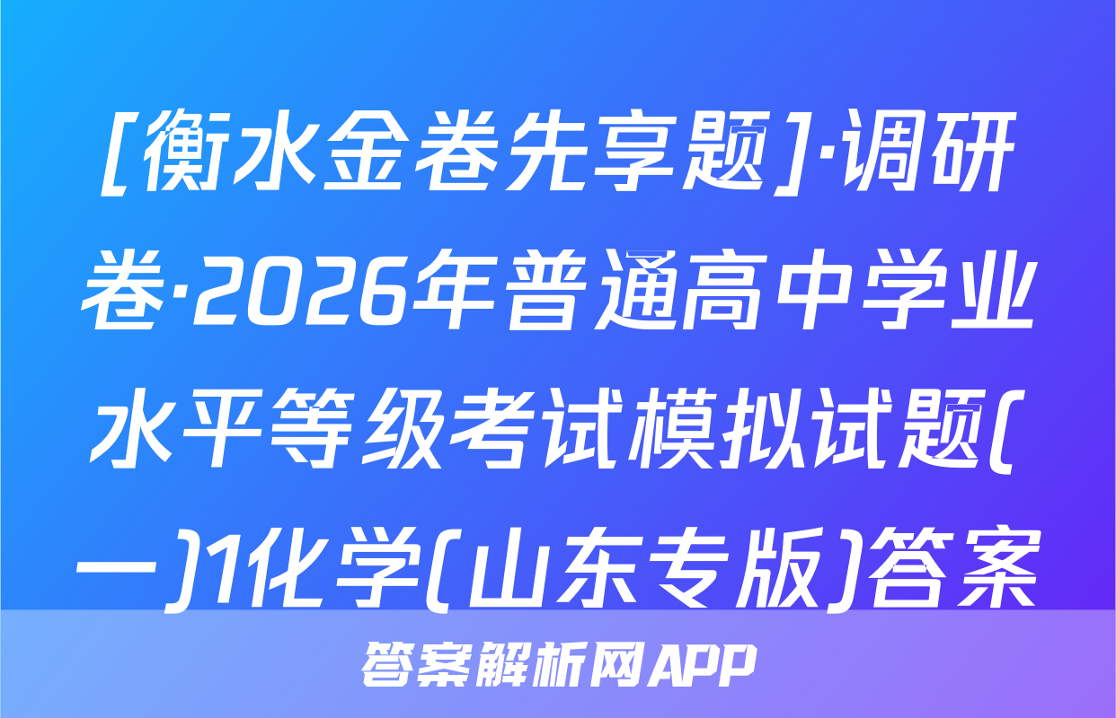 [衡水金卷先享题]·调研卷·2026年普通高中学业水平等级考试模拟试题(一)1化学(山东专版)答案