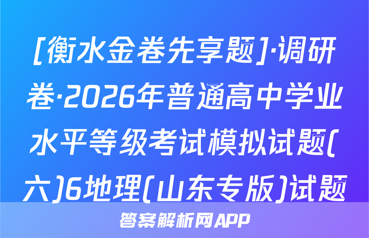 [衡水金卷先享题]·调研卷·2026年普通高中学业水平等级考试模拟试题(六)6地理(山东专版)试题