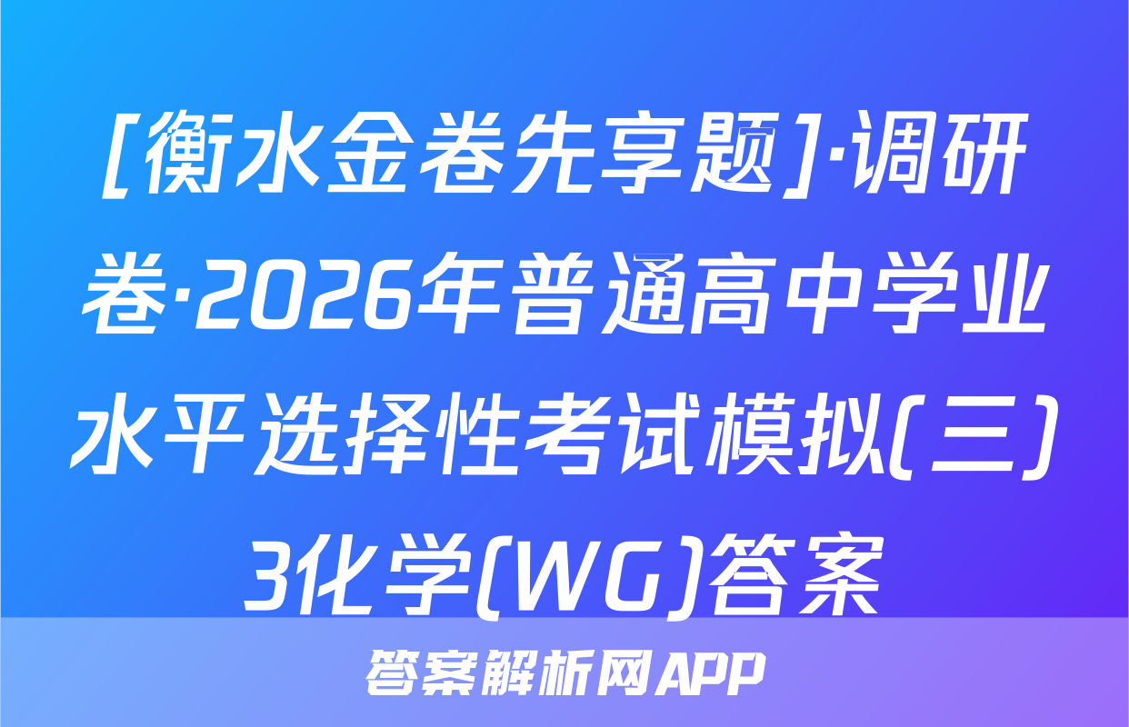 [衡水金卷先享题]·调研卷·2026年普通高中学业水平选择性考试模拟(三)3化学(WG)答案