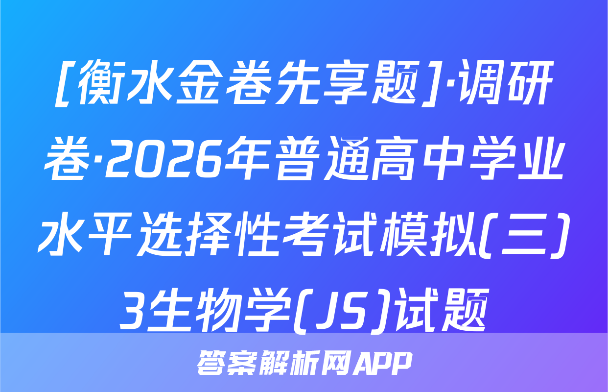 [衡水金卷先享题]·调研卷·2026年普通高中学业水平选择性考试模拟(三)3生物学(JS)试题