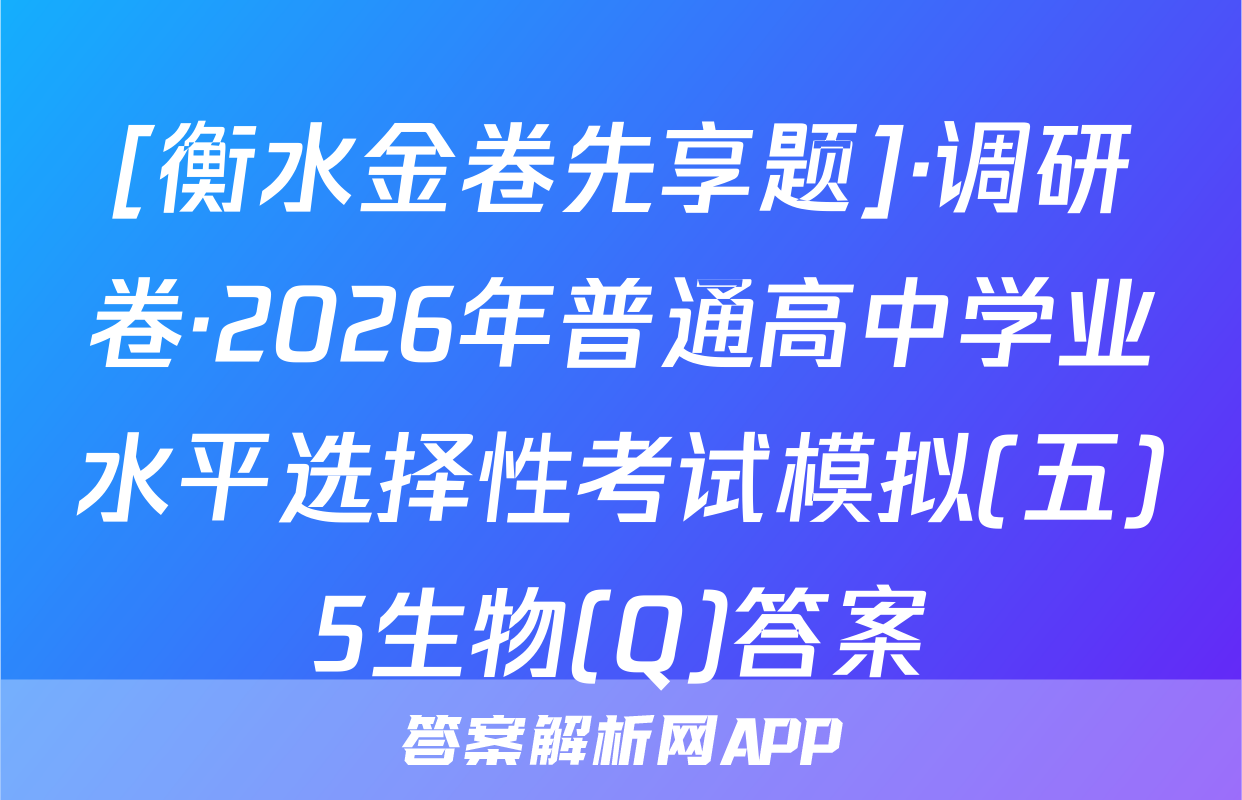 [衡水金卷先享题]·调研卷·2026年普通高中学业水平选择性考试模拟(五)5生物(Q)答案
