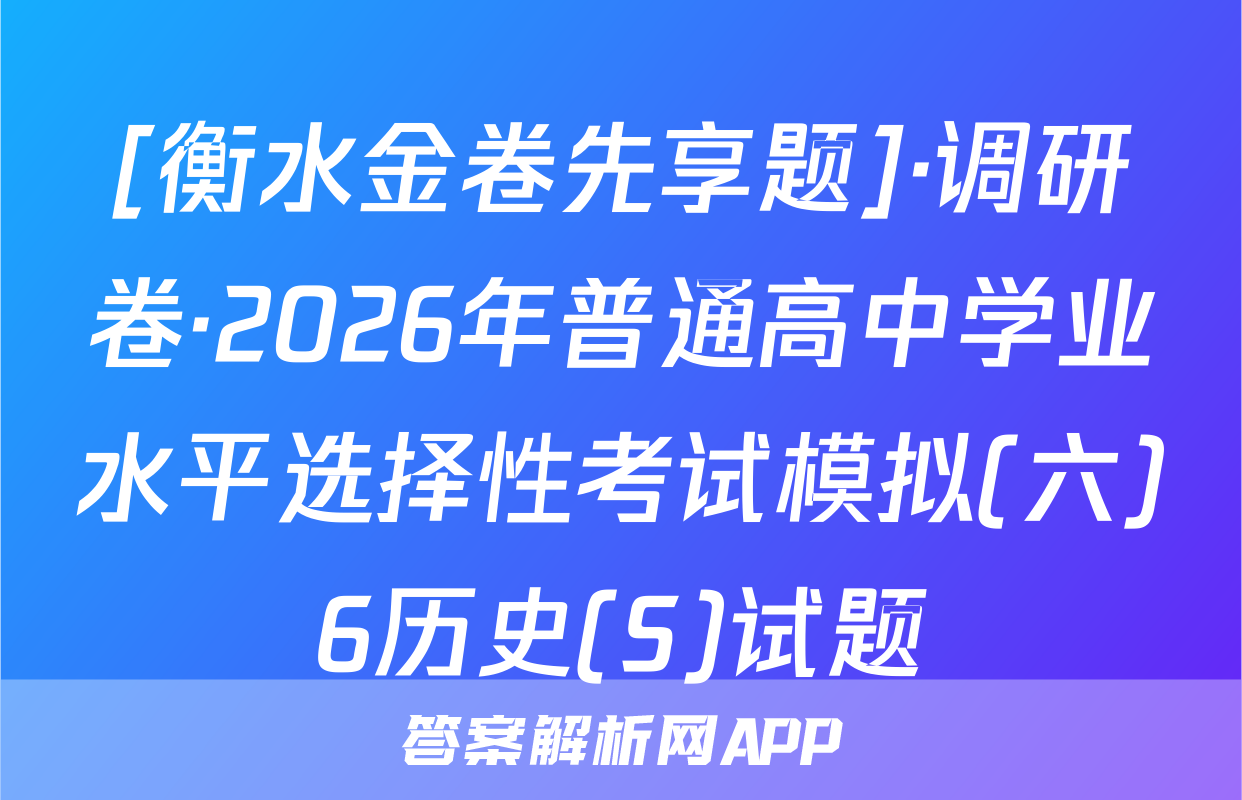 [衡水金卷先享题]·调研卷·2026年普通高中学业水平选择性考试模拟(六)6历史(S)试题