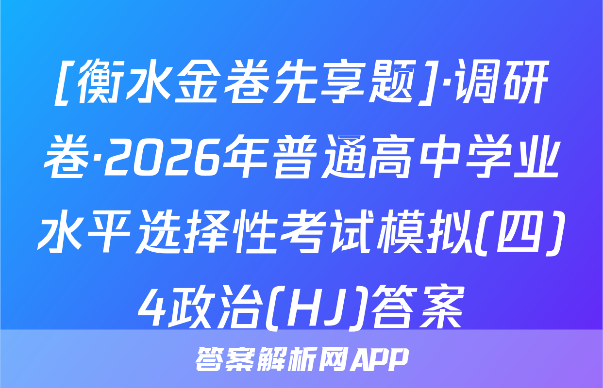 [衡水金卷先享题]·调研卷·2026年普通高中学业水平选择性考试模拟(四)4政治(HJ)答案