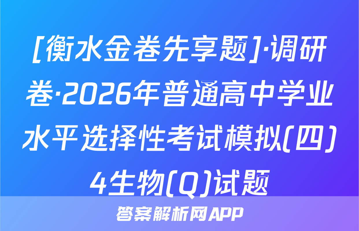 [衡水金卷先享题]·调研卷·2026年普通高中学业水平选择性考试模拟(四)4生物(Q)试题