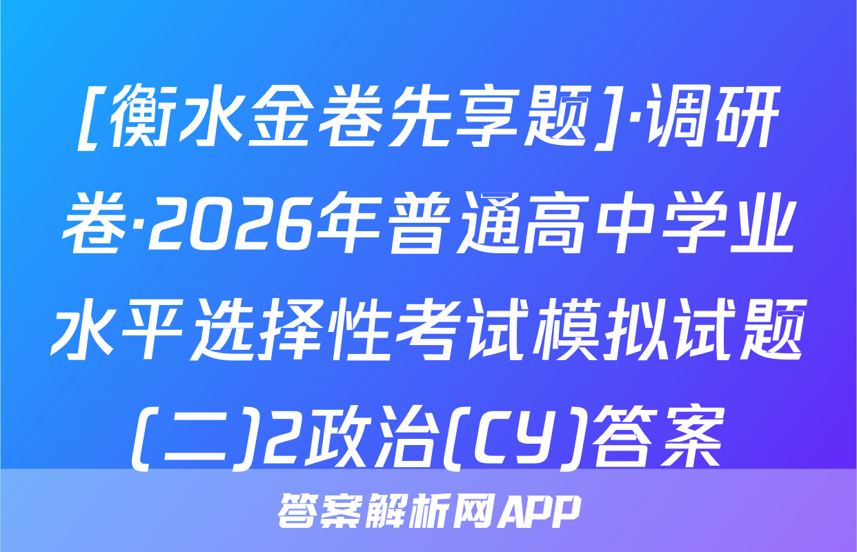 [衡水金卷先享题]·调研卷·2026年普通高中学业水平选择性考试模拟试题(二)2政治(CY)答案
