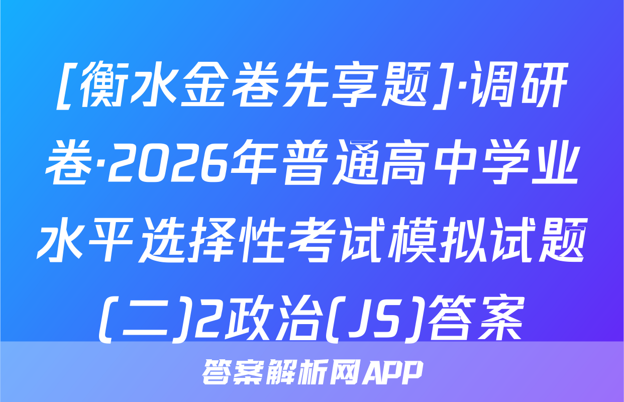 [衡水金卷先享题]·调研卷·2026年普通高中学业水平选择性考试模拟试题(二)2政治(JS)答案