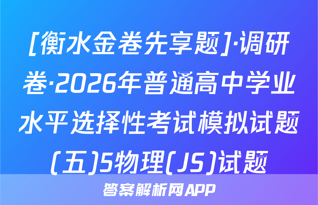 [衡水金卷先享题]·调研卷·2026年普通高中学业水平选择性考试模拟试题(五)5物理(JS)试题