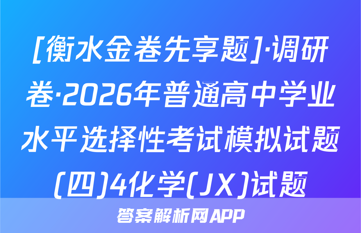 [衡水金卷先享题]·调研卷·2026年普通高中学业水平选择性考试模拟试题(四)4化学(JX)试题