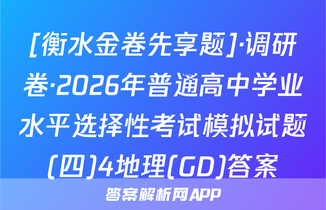 [衡水金卷先享题]·调研卷·2026年普通高中学业水平选择性考试模拟试题(四)4地理(GD)答案