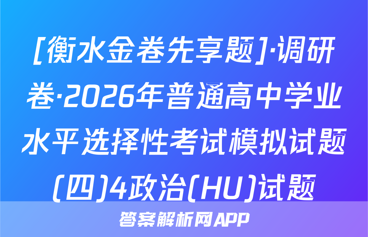 [衡水金卷先享题]·调研卷·2026年普通高中学业水平选择性考试模拟试题(四)4政治(HU)试题