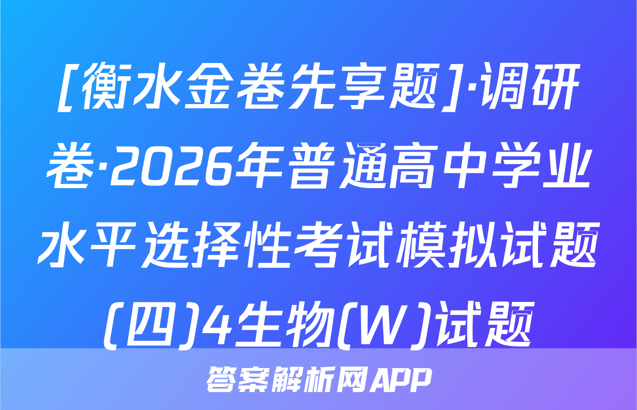 [衡水金卷先享题]·调研卷·2026年普通高中学业水平选择性考试模拟试题(四)4生物(W)试题