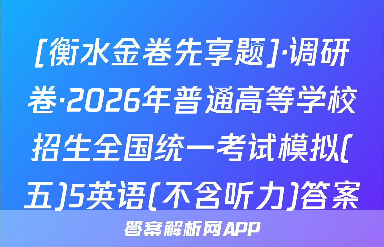 [衡水金卷先享题]·调研卷·2026年普通高等学校招生全国统一考试模拟(五)5英语(不含听力)答案