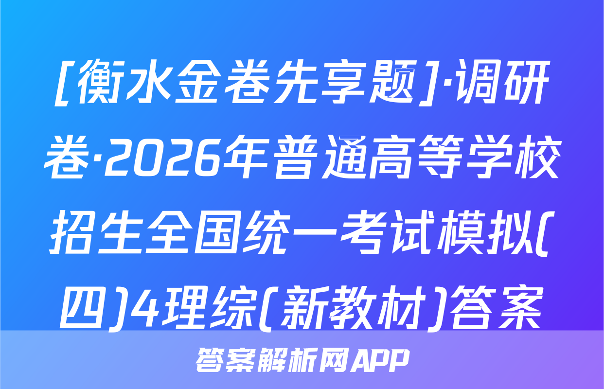 [衡水金卷先享题]·调研卷·2026年普通高等学校招生全国统一考试模拟(四)4理综(新教材)答案