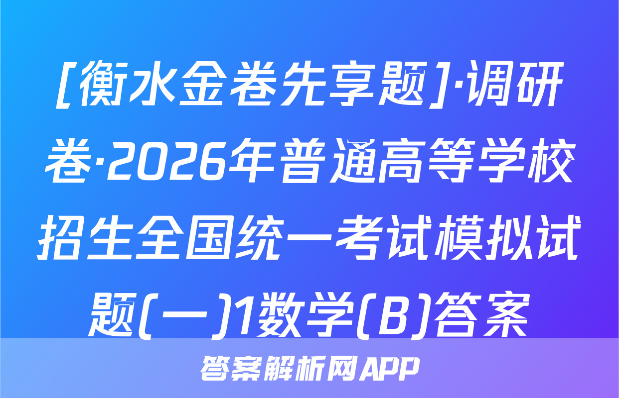 [衡水金卷先享题]·调研卷·2026年普通高等学校招生全国统一考试模拟试题(一)1数学(B)答案