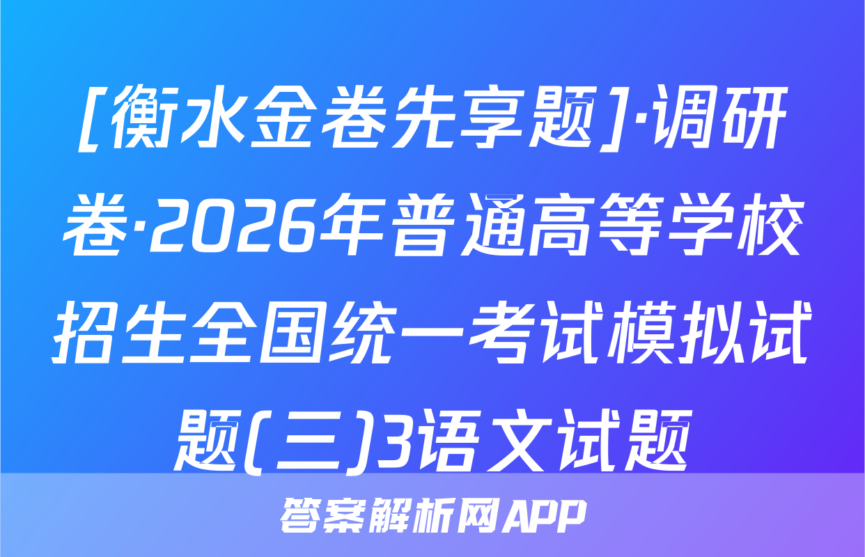 [衡水金卷先享题]·调研卷·2026年普通高等学校招生全国统一考试模拟试题(三)3语文试题