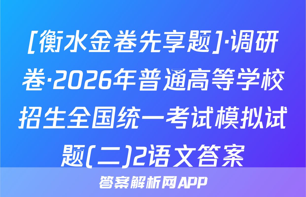 [衡水金卷先享题]·调研卷·2026年普通高等学校招生全国统一考试模拟试题(二)2语文答案