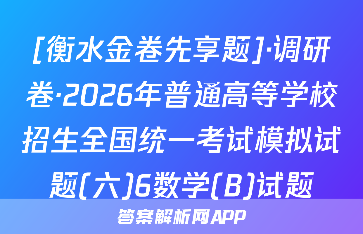 [衡水金卷先享题]·调研卷·2026年普通高等学校招生全国统一考试模拟试题(六)6数学(B)试题