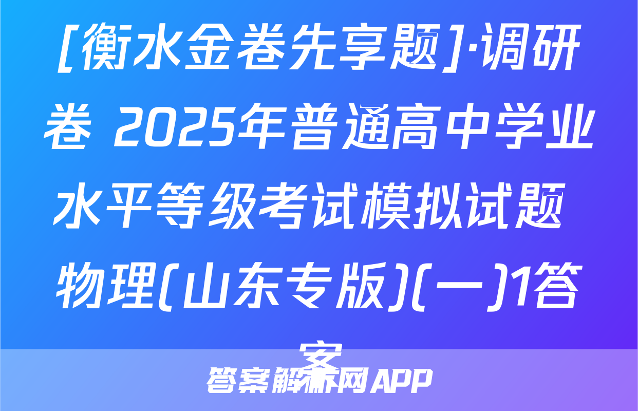 [衡水金卷先享题]·调研卷 2025年普通高中学业水平等级考试模拟试题 物理(山东专版)(一)1答案