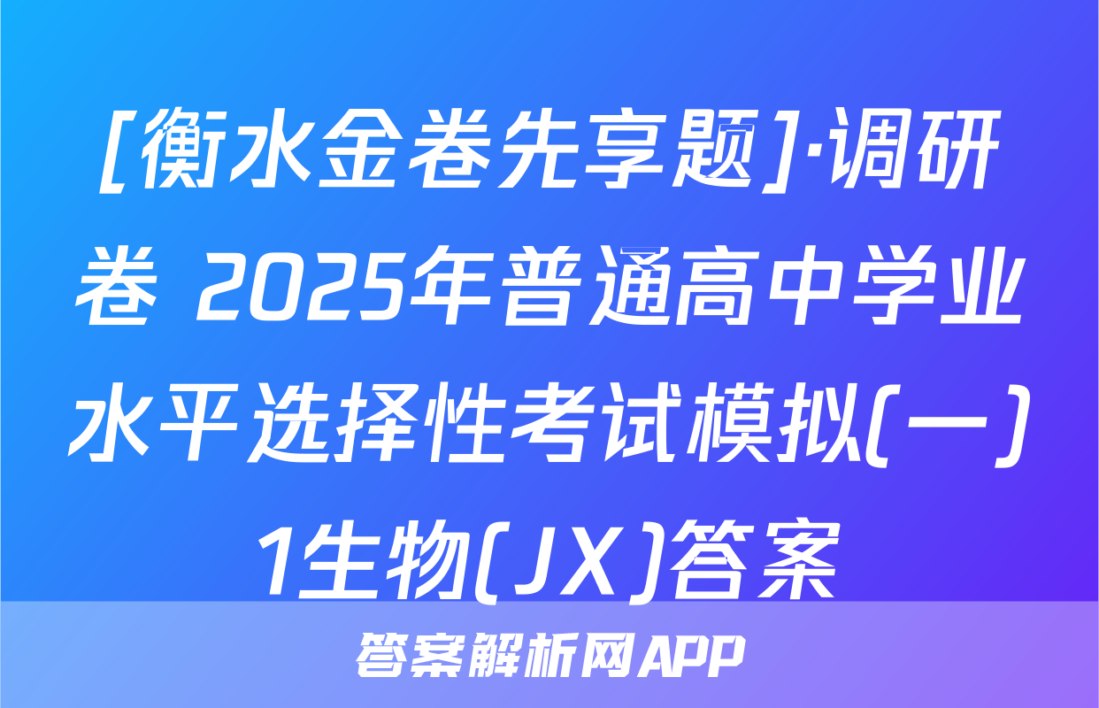 [衡水金卷先享题]·调研卷 2025年普通高中学业水平选择性考试模拟(一)1生物(JX)答案