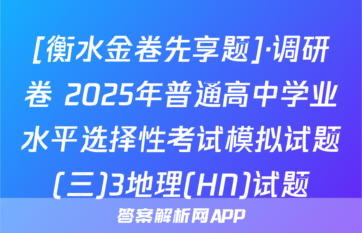 [衡水金卷先享题]·调研卷 2025年普通高中学业水平选择性考试模拟试题(三)3地理(HN)试题