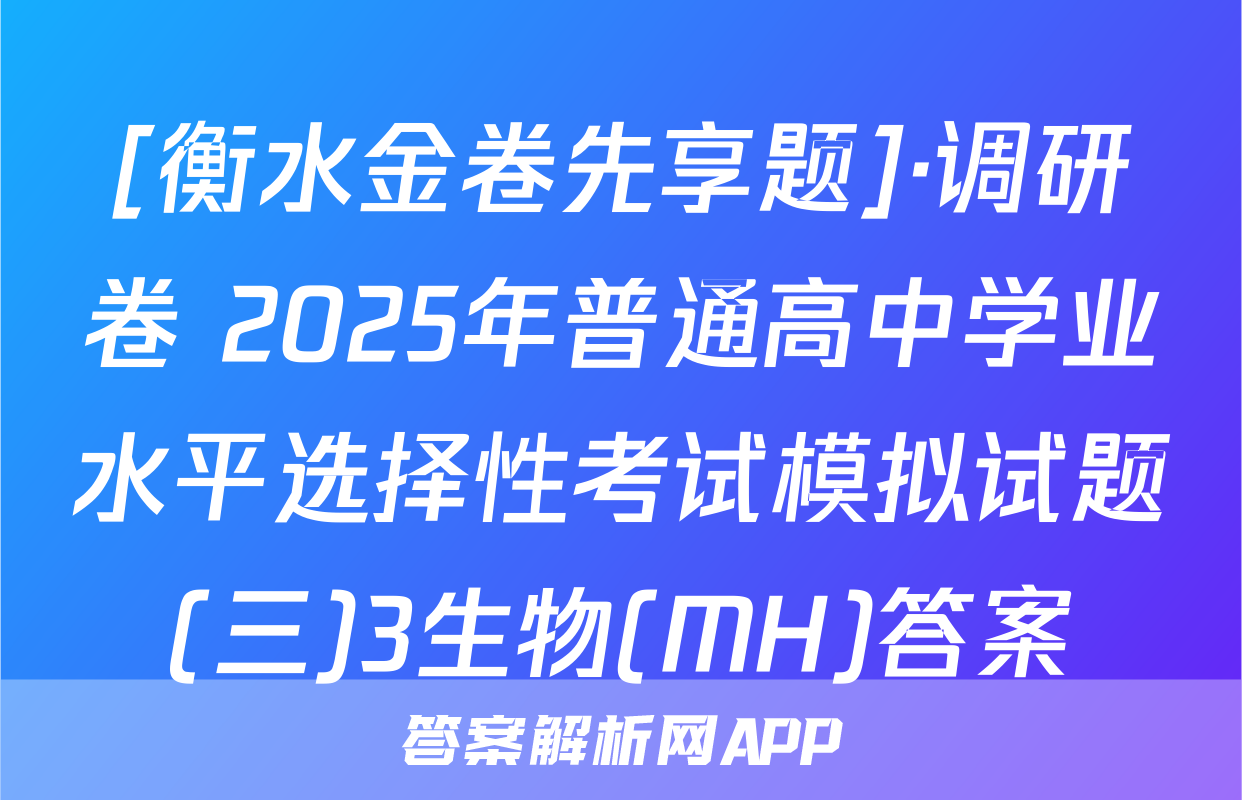 [衡水金卷先享题]·调研卷 2025年普通高中学业水平选择性考试模拟试题(三)3生物(MH)答案