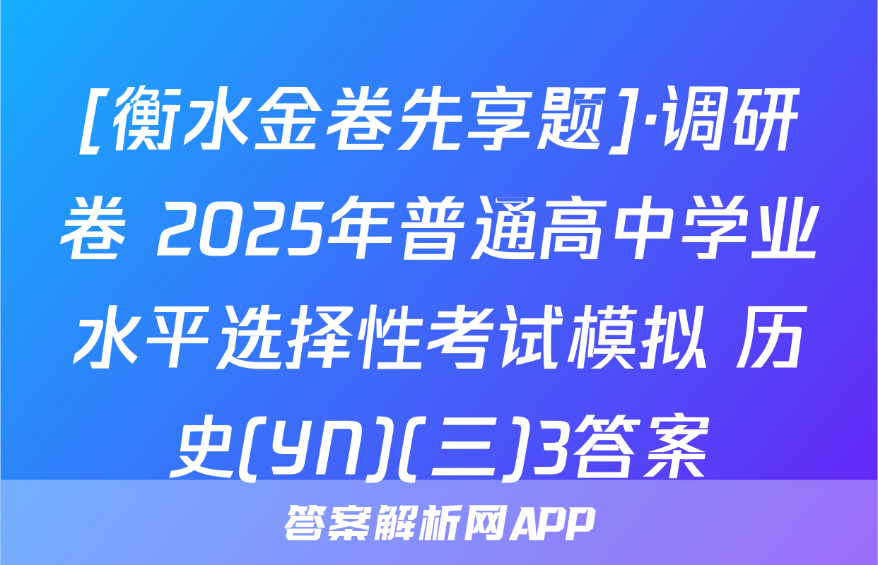 [衡水金卷先享题]·调研卷 2025年普通高中学业水平选择性考试模拟 历史(YN)(三)3答案