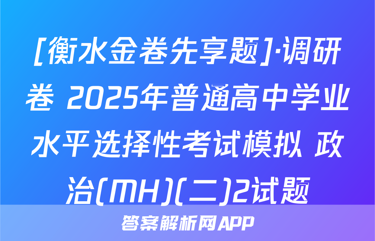 [衡水金卷先享题]·调研卷 2025年普通高中学业水平选择性考试模拟 政治(MH)(二)2试题
