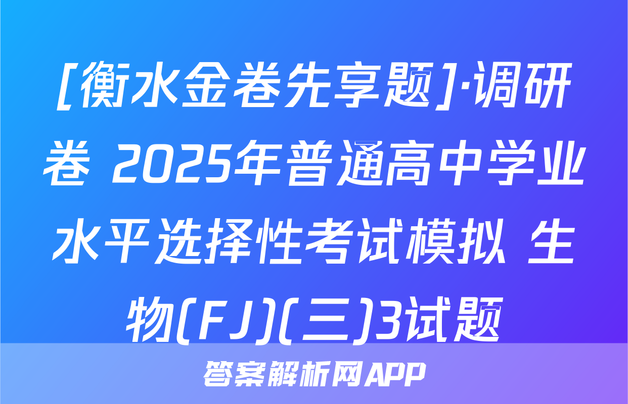 [衡水金卷先享题]·调研卷 2025年普通高中学业水平选择性考试模拟 生物(FJ)(三)3试题