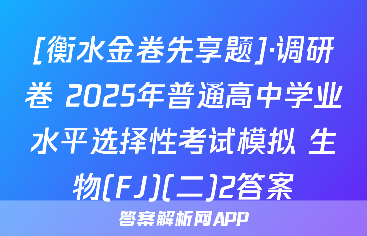 [衡水金卷先享题]·调研卷 2025年普通高中学业水平选择性考试模拟 生物(FJ)(二)2答案