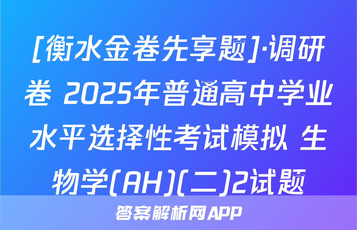 [衡水金卷先享题]·调研卷 2025年普通高中学业水平选择性考试模拟 生物学(AH)(二)2试题